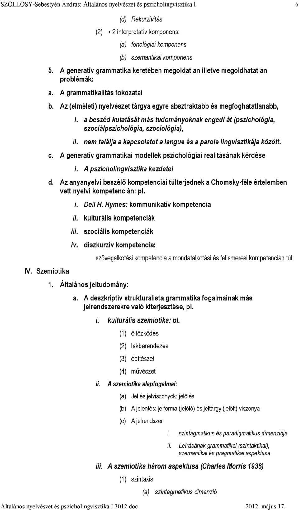 a beszéd kutatását más tudományoknak engedi át (pszichológia, szociálpszichológia, szociológia), ii. nem találja a kapcsolatot a langue és a parole lingvisztikája között. c.