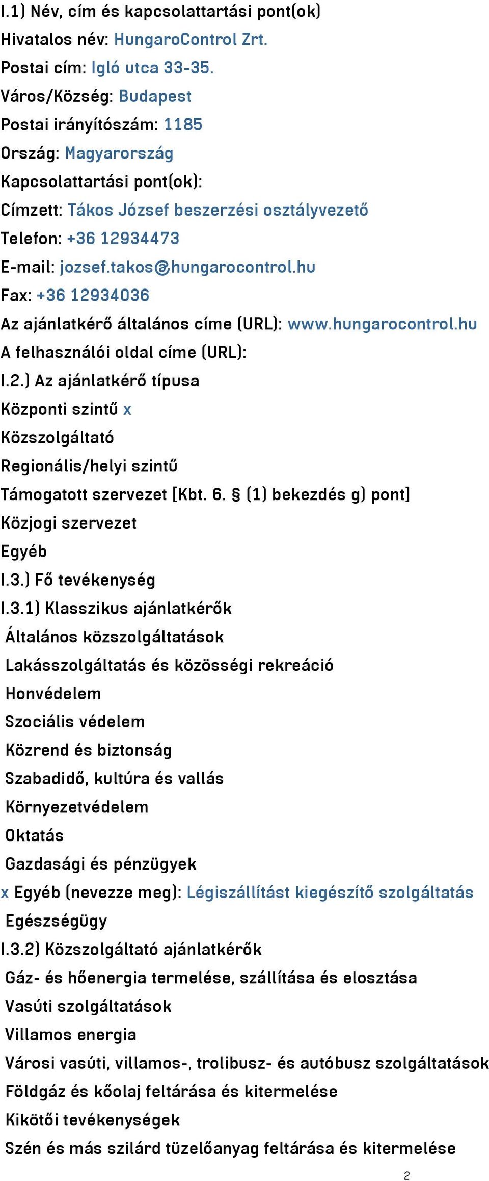 takos@hungarocontrol.hu Fax: +36 12934036 Az ajánlatkérő általános címe (URL): www.hungarocontrol.hu A felhasználói oldal címe (URL): I.2.) Az ajánlatkérő típusa Központi szintű x Közszolgáltató Regionális/helyi szintű Támogatott szervezet [Kbt.