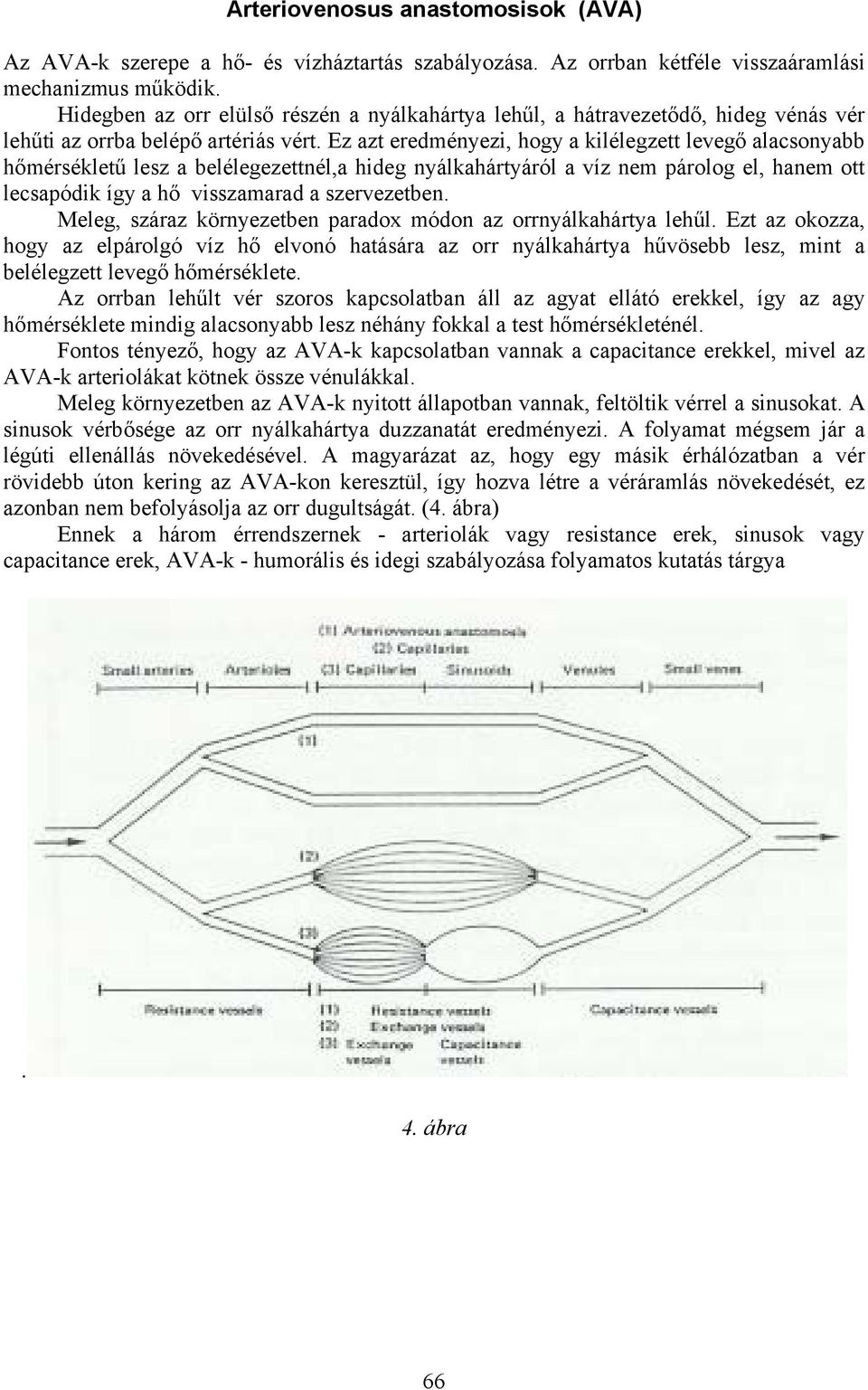 Ez azt eredményezi, hogy a kilélegzett levegő alacsonyabb hőmérsékletű lesz a belélegezettnél,a hideg nyálkahártyáról a víz nem párolog el, hanem ott lecsapódik így a hő visszamarad a szervezetben.