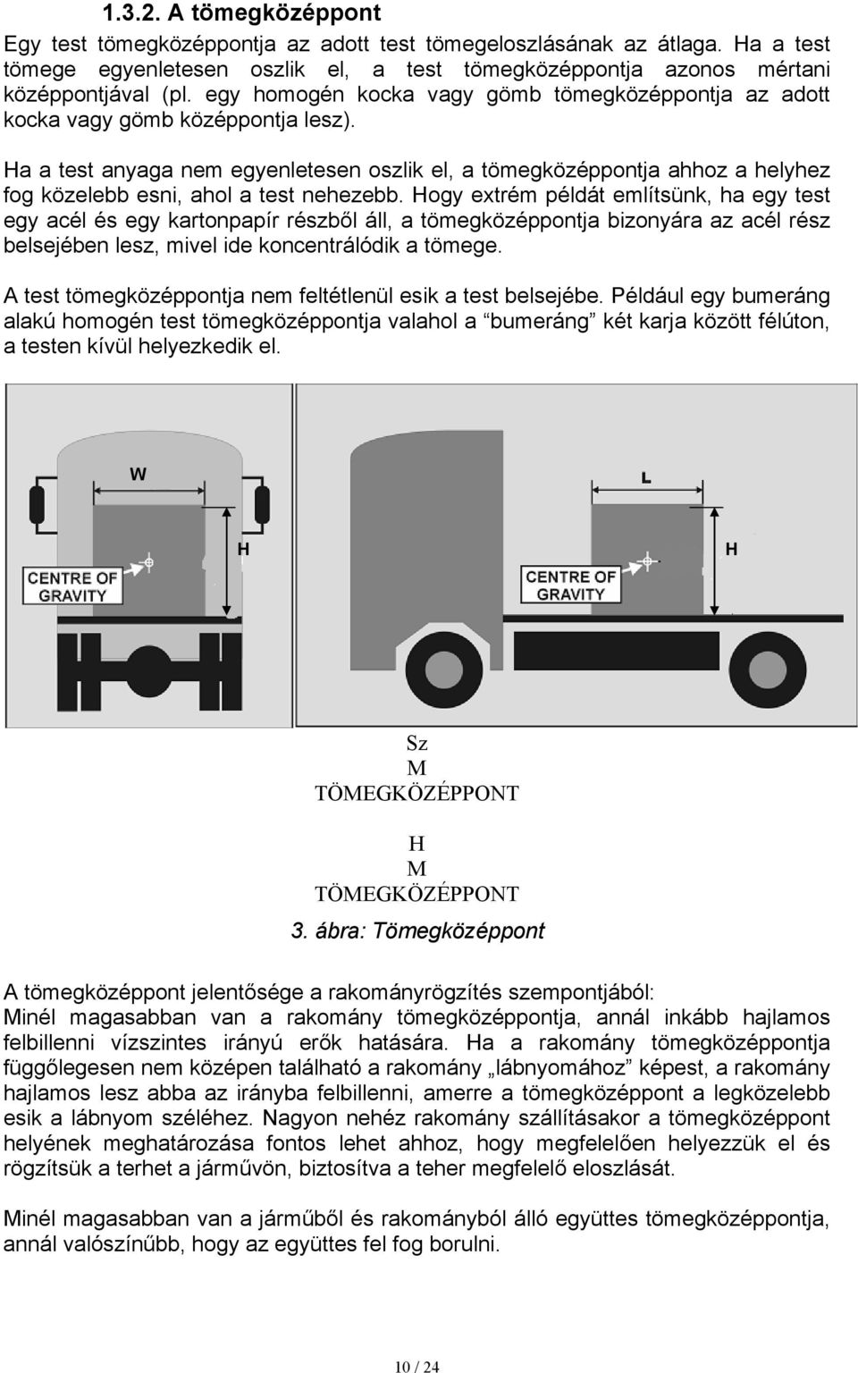 Ha a test anyaga nem egyenletesen oszlik el, a tömegközéppontja ahhoz a helyhez fog közelebb esni, ahol a test nehezebb.