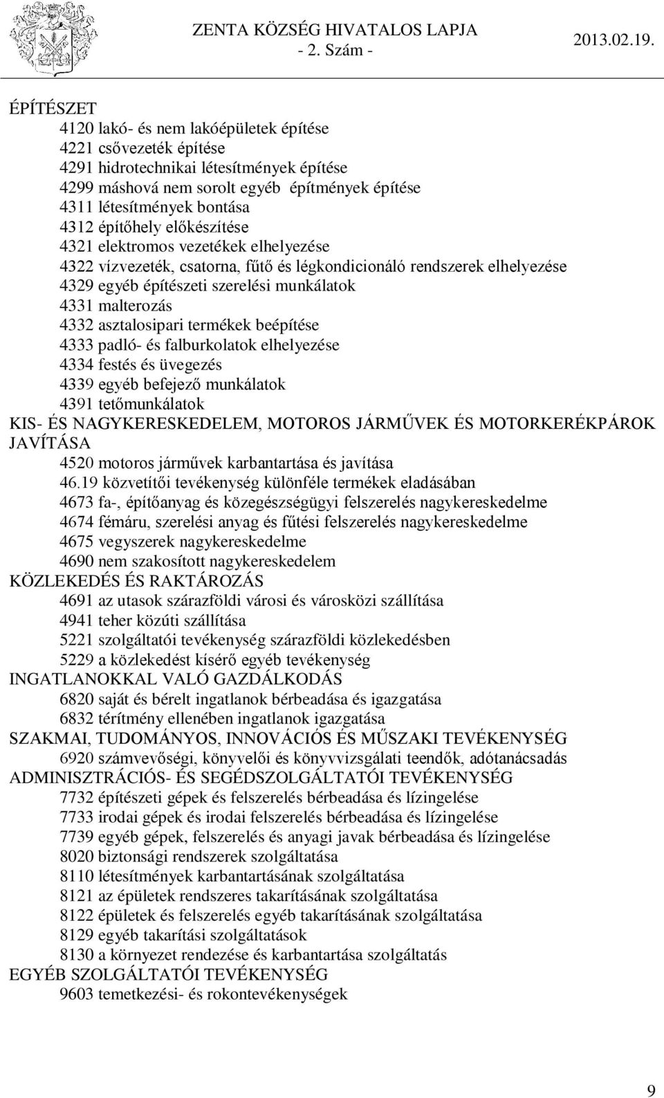 asztalosipari termékek beépítése 4333 padló- és falburkolatok elhelyezése 4334 festés és üvegezés 4339 egyéb befejező munkálatok 4391 tetőmunkálatok KIS- ÉS NAGYKERESKEDELEM, MOTOROS JÁRMŰVEK ÉS