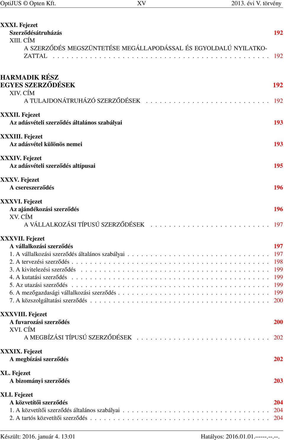 Fejezet Az adásvételi szerződés általános szabályai 193 XXXIII. Fejezet Az adásvétel különös nemei 193 XXXIV. Fejezet Az adásvételi szerződés altípusai 195 XXXV. Fejezet A csereszerződés 196 XXXVI.