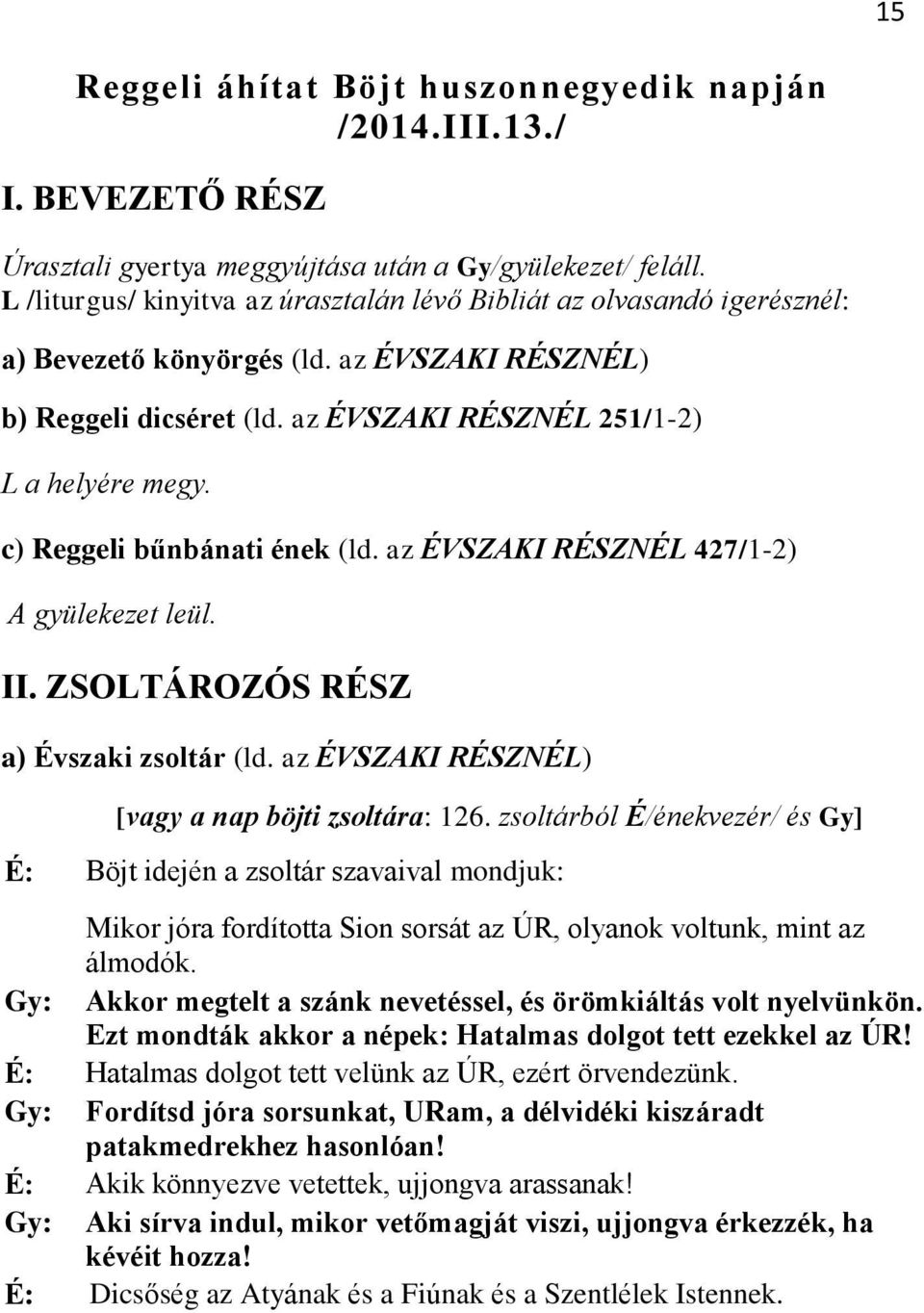 c) Reggeli bűnbánati ének (ld. az ÉVSZAKI RÉSZNÉL 427/1-2) A gyülekezet leül. II. ZSOLTÁROZÓS RÉSZ a) Évszaki zsoltár (ld. az ÉVSZAKI RÉSZNÉL) [vagy a nap böjti zsoltára: 126.