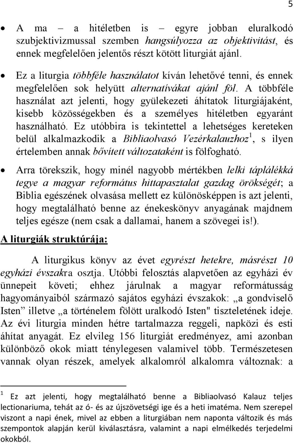 A többféle használat azt jelenti, hogy gyülekezeti áhítatok liturgiájaként, kisebb közösségekben és a személyes hitéletben egyaránt használható.