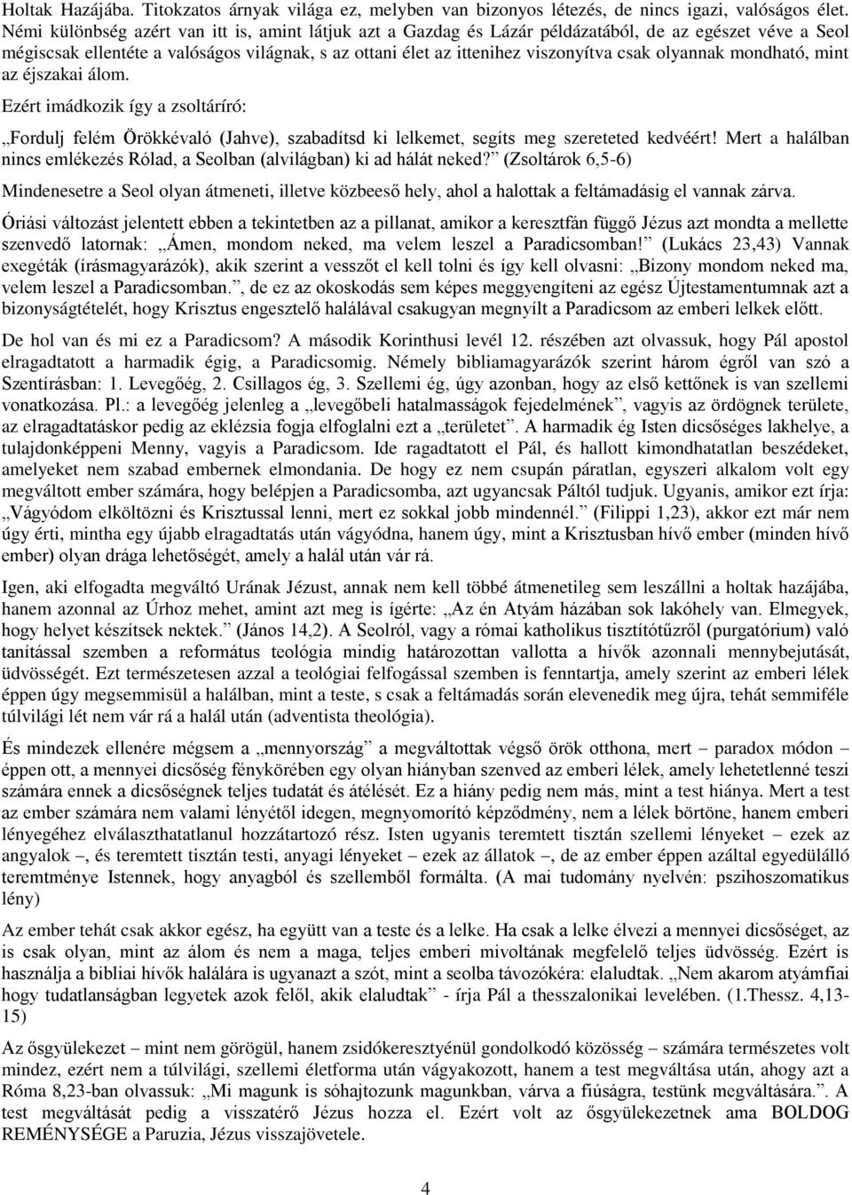 olyannak mondható, mint az éjszakai álom. Ezért imádkozik így a zsoltáríró: Fordulj felém Örökkévaló (Jahve), szabadítsd ki lelkemet, segíts meg szereteted kedvéért!