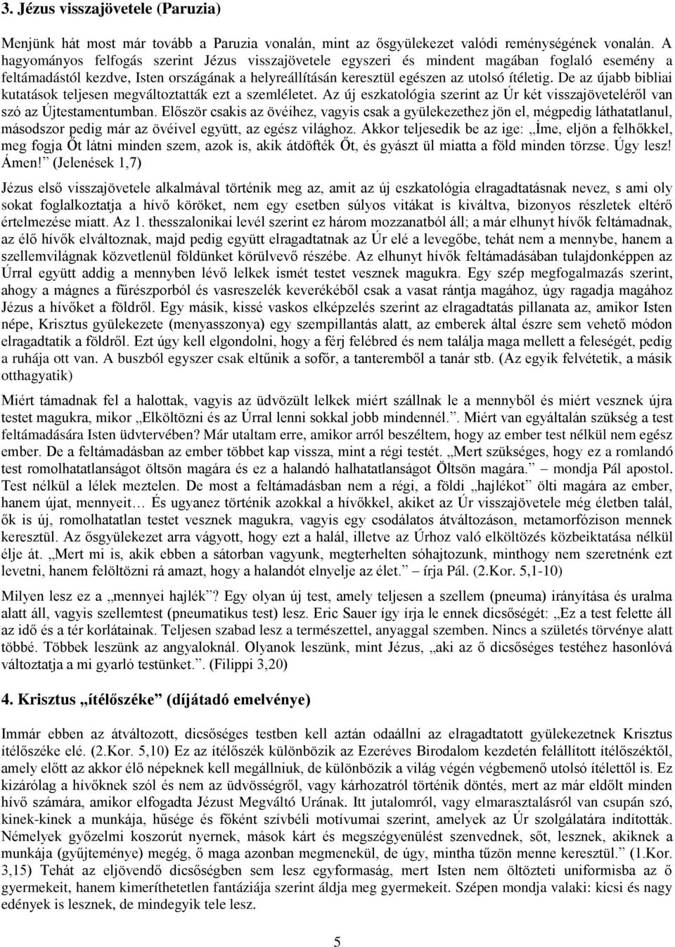 De az újabb bibliai kutatások teljesen megváltoztatták ezt a szemléletet. Az új eszkatológia szerint az Úr két visszajöveteléről van szó az Újtestamentumban.