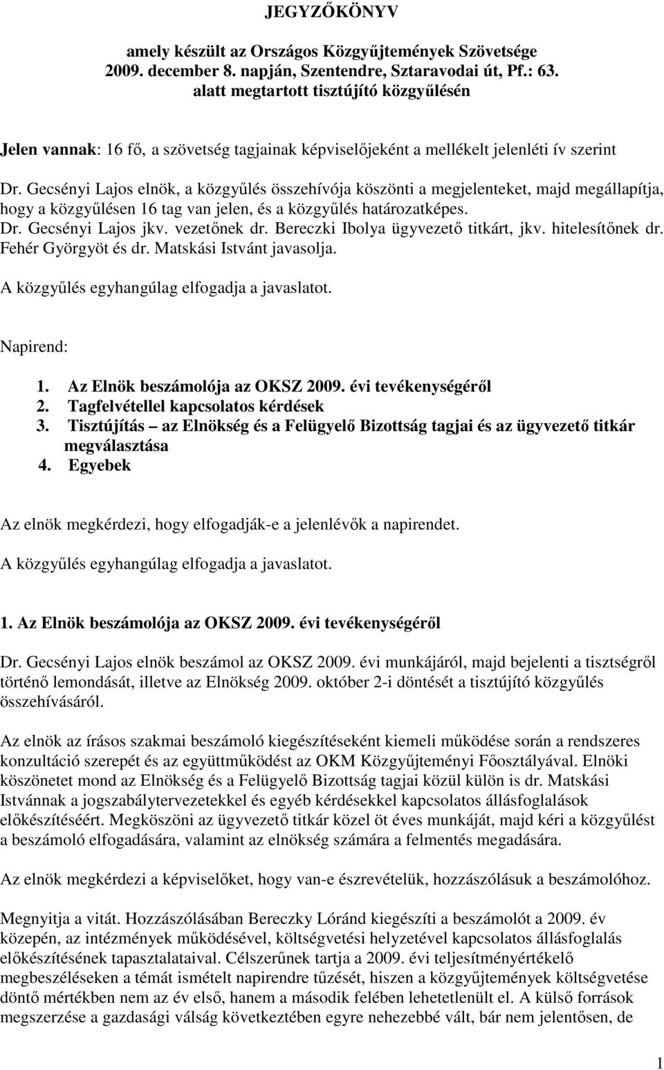 Gecsényi Lajos elnök, a közgyőlés összehívója köszönti a megjelenteket, majd megállapítja, hogy a közgyőlésen 16 tag van jelen, és a közgyőlés határozatképes. Dr. Gecsényi Lajos jkv. vezetınek dr.