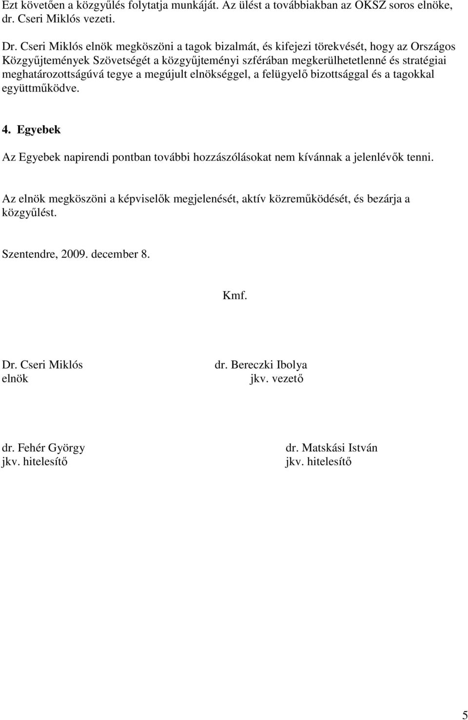 meghatározottságúvá tegye a megújult elnökséggel, a felügyelı bizottsággal és a tagokkal együttmőködve. 4.