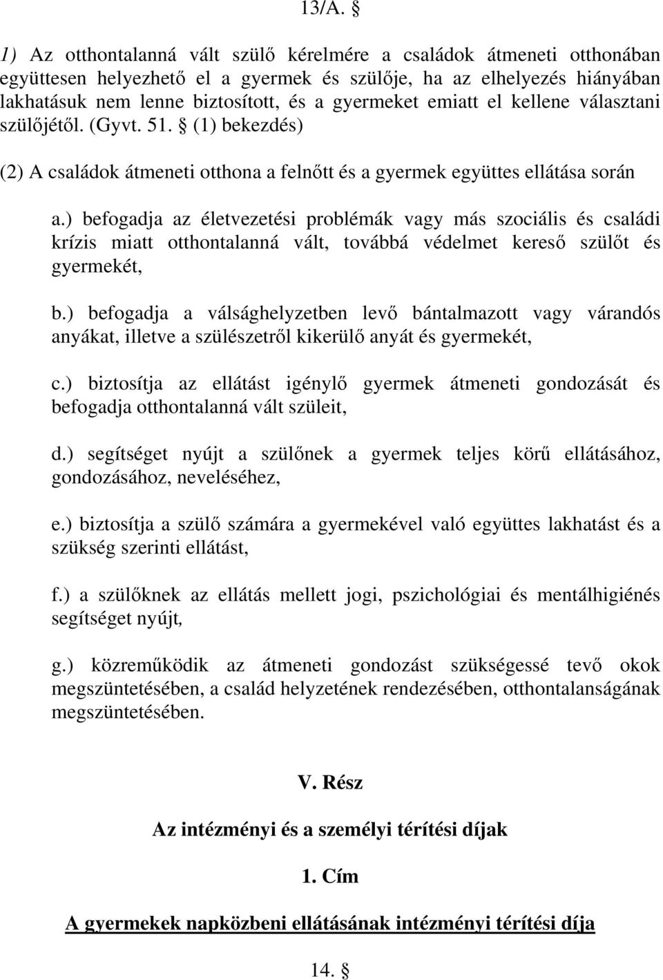 ) befogadja az életvezetési problémák vagy más szociális és családi krízis miatt otthontalanná vált, továbbá védelmet kereső szülőt és gyermekét, b.