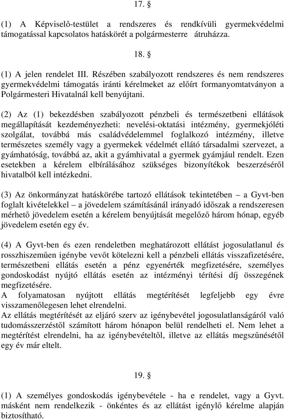 (2) Az (1) bekezdésben szabályozott pénzbeli és természetbeni ellátások megállapítását kezdeményezheti: nevelési-oktatási intézmény, gyermekjóléti szolgálat, továbbá más családvédelemmel foglalkozó