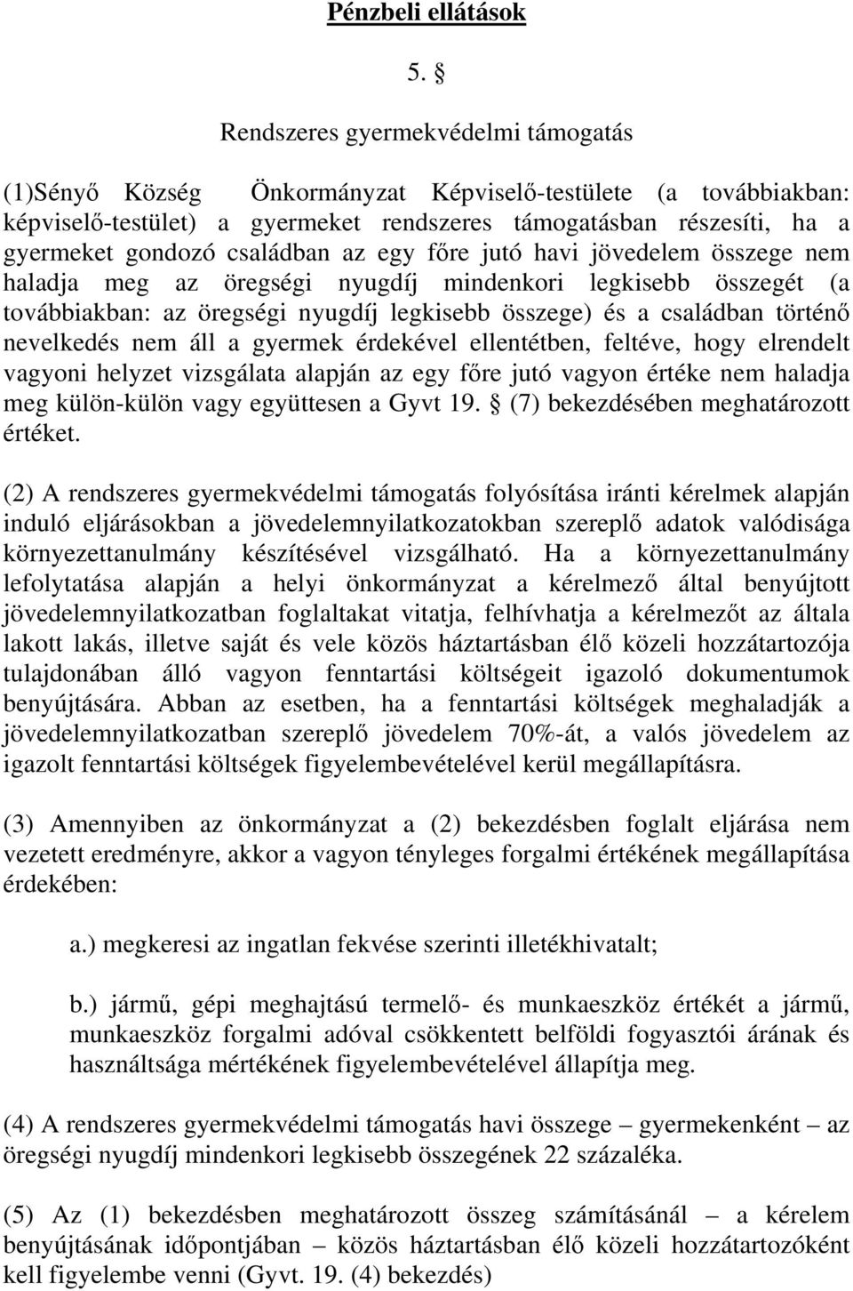 családban az egy főre jutó havi jövedelem összege nem haladja meg az öregségi nyugdíj mindenkori legkisebb összegét (a továbbiakban: az öregségi nyugdíj legkisebb összege) és a családban történő