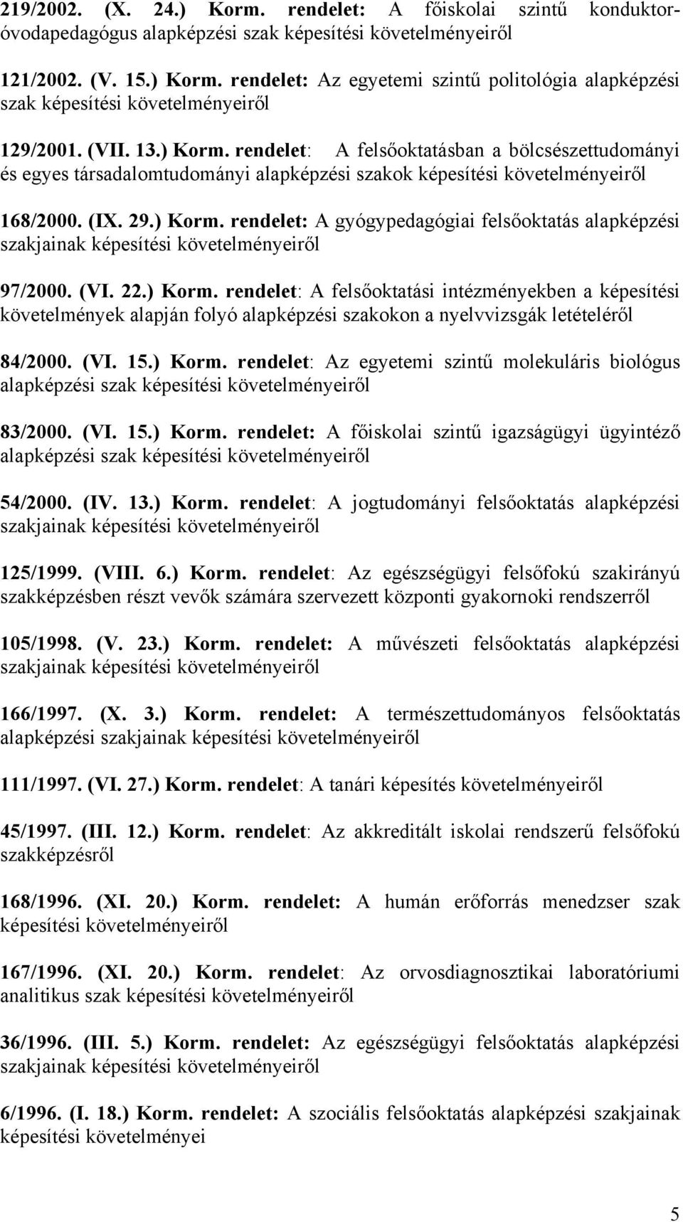 (VI. 22.) Korm. rendelet: A felsőoktatási intézményekben a képesítési követelmények alapján folyó alapképzési szakokon a nyelvvizsgák letételéről 84/2000. (VI. 15.) Korm. rendelet: Az egyetemi szintű molekuláris biológus alapképzési szak képesítési követelményeiről 83/2000.