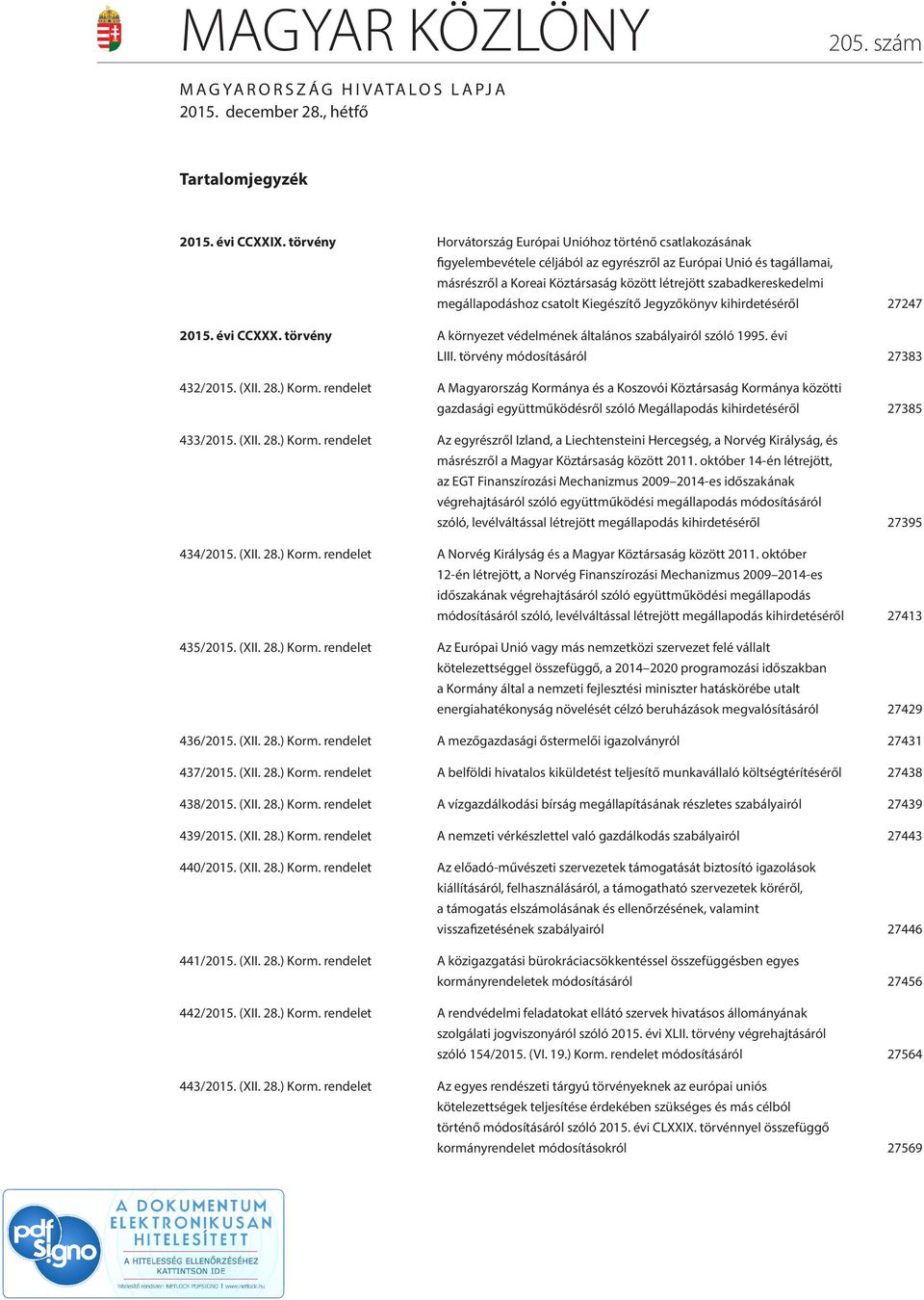 megállapodáshoz csatolt Kiegészítő Jegyzőkönyv kihirdetéséről 27247 2015. évi CCXXX. törvény A környezet védelmének általános szabályairól szóló 1995. évi LIII. törvény módosításáról 27383 432/2015.