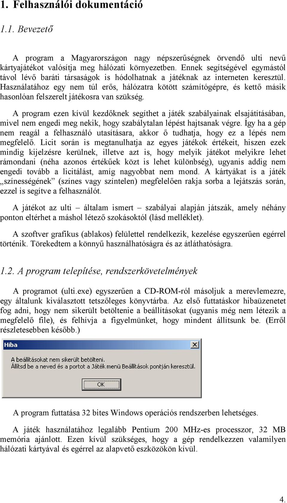 Használatához egy nem túl ers, hálózatra kötött számítógépre, és kett másik hasonlóan felszerelt játékosra van szükség.