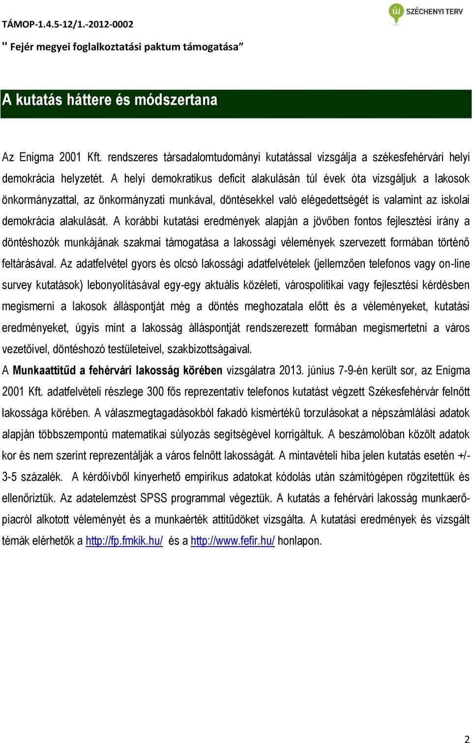 A korábbi kutatási eredmények alapján a jövőben fontos fejlesztési irány a döntéshozók munkájának szakmai támogatása a lakossági vélemények szervezett formában történő feltárásával.