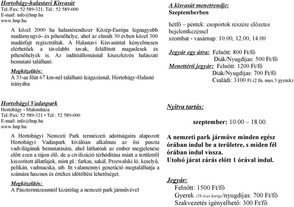 A Halastavi Kisvasúttal kényelmesen elérhetőek a távolabbi tavak, felállított magaslesek és pihenőhelyek is. Az indítóállomásnál kiseszközös halászati bemutató található.