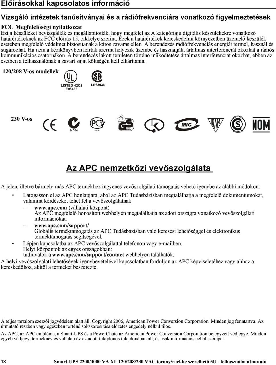 Ezek a határértékek kereskedelmi környezetben üzemelő készülék esetében megfelelő védelmet biztosítanak a káros zavarás ellen. A berendezés rádiófrekvenciás energiát termel, használ és sugározhat.