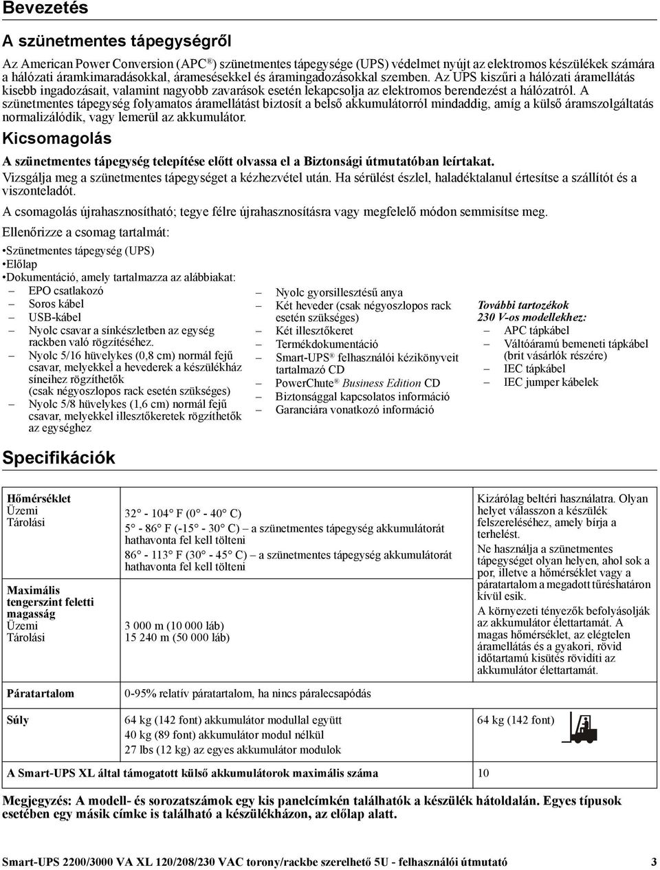 A szünetmentes tápegység folyamatos áramellátást biztosít a belső akkumulátorról mindaddig, amíg a külső áramszolgáltatás normalizálódik, vagy lemerül az akkumulátor.