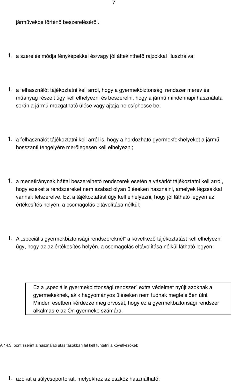 és beszerelni, hogy a jármű mindennapi használata során a jármű mozgatható ülése vagy ajtaja ne csíphesse be; a felhasználót tájékoztatni kell arról is, hogy a hordozható gyermekfekhelyeket a jármű