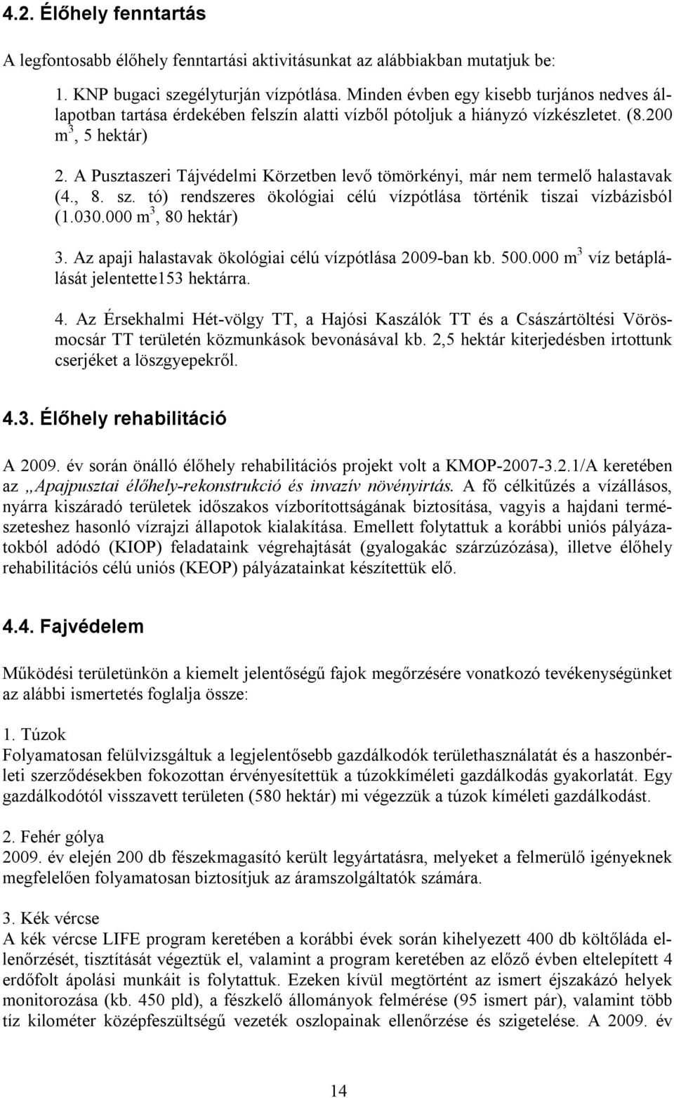 A Pusztaszeri Tájvédelmi Körzetben levő tömörkényi, már nem termelő halastavak (4., 8. sz. tó) rendszeres ökológiai célú vízpótlása történik tiszai vízbázisból (1.030.000 m 3, 80 hektár) 3.