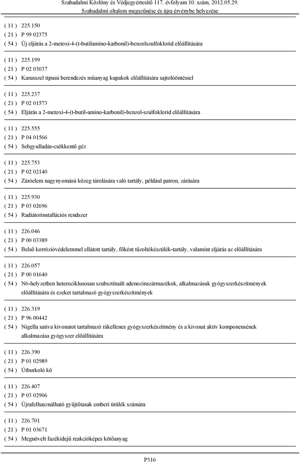 237 ( 21 ) P 02 01573 ( 54 ) Eljárás a 2-metoxi-4-(t-butil-amino-karbonil)-benzol-szulfoklorid előállítására ( 11 ) 225.555 ( 21 ) P 04 01566 ( 54 ) Sebgyulladás-csökkentő géz ( 11 ) 225.