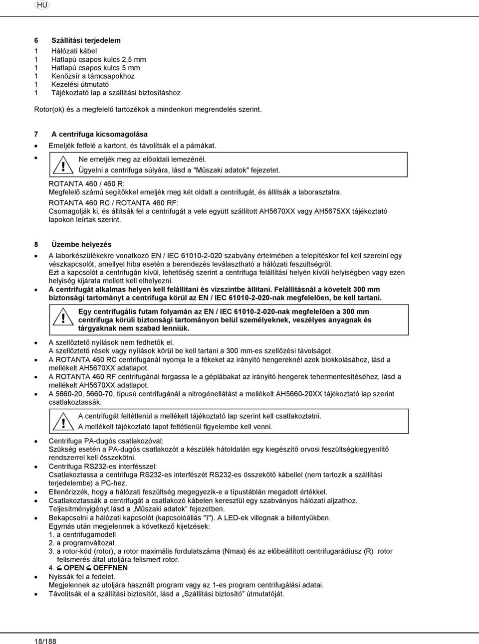 Ügyelni a centrifuga súlyára, lásd a "Műszaki adatok" fejezetet. ROTANTA 460 / 460 R: Megfelelő számú segítőkkel emeljék meg két oldalt a centrifugát, és állítsák a laborasztalra.