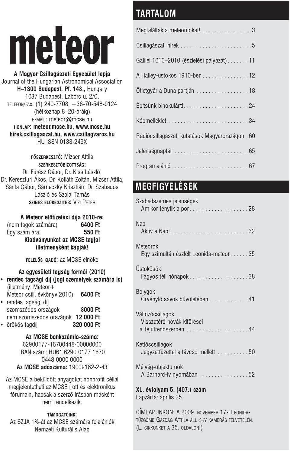 TELEFON/FAX: (1) 240-7708, +36-70-548-9124 (hétköznap 8 20-óráig) E-MAIL: meteor@mcse.hu HONLAP: meteor.mcse.hu, www.mcse.hu hirek.csillagaszat.hu, www.csillagvaros.