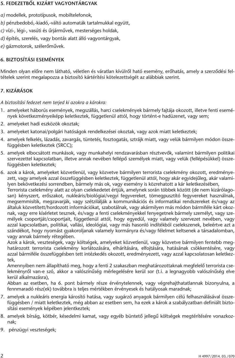 BIZTOSÍTÁSI ESEMÉNYEK Minden olyan előre nem látható, véletlen és váratlan kívülről ható esemény, erőhatás, amely a szerződési feltételek szerint megalapozza a biztosító kártérítési kötelezettségét