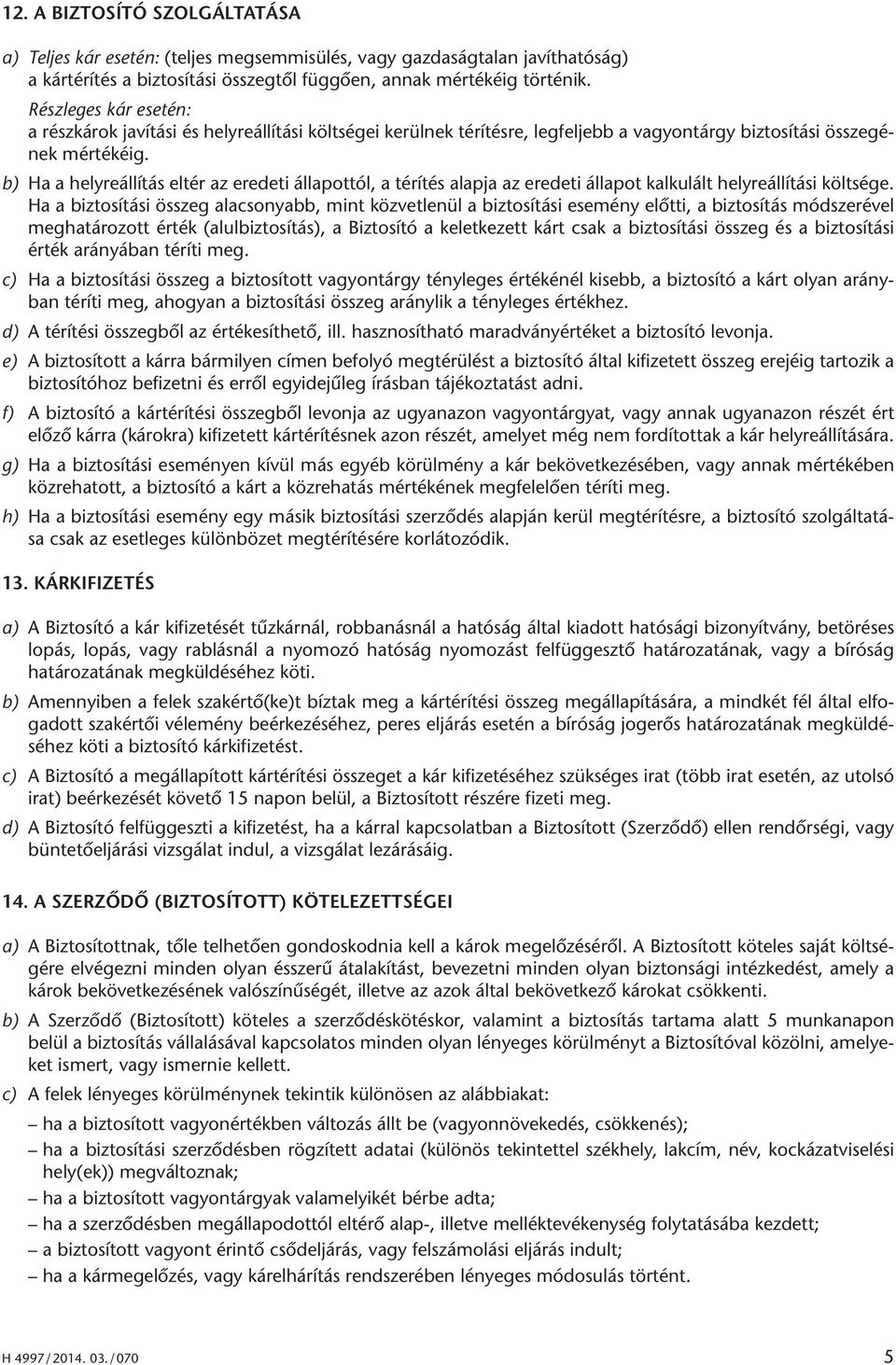 b) Ha a helyreállítás eltér az eredeti állapottól, a térítés alapja az eredeti állapot kalkulált helyreállítási költsége.