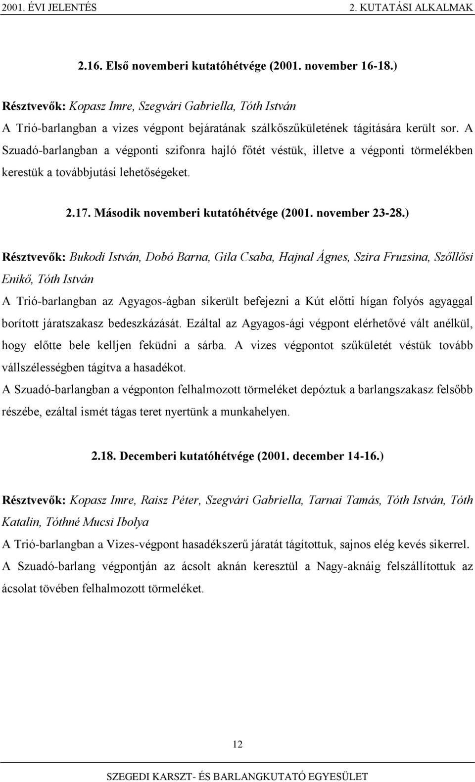 A Szuadó-barlangban a végponti szifonra hajló főtét véstük, illetve a végponti törmelékben kerestük a továbbjutási lehetőségeket. 2.17. Második novemberi kutatóhétvége (2001. november 23-28.