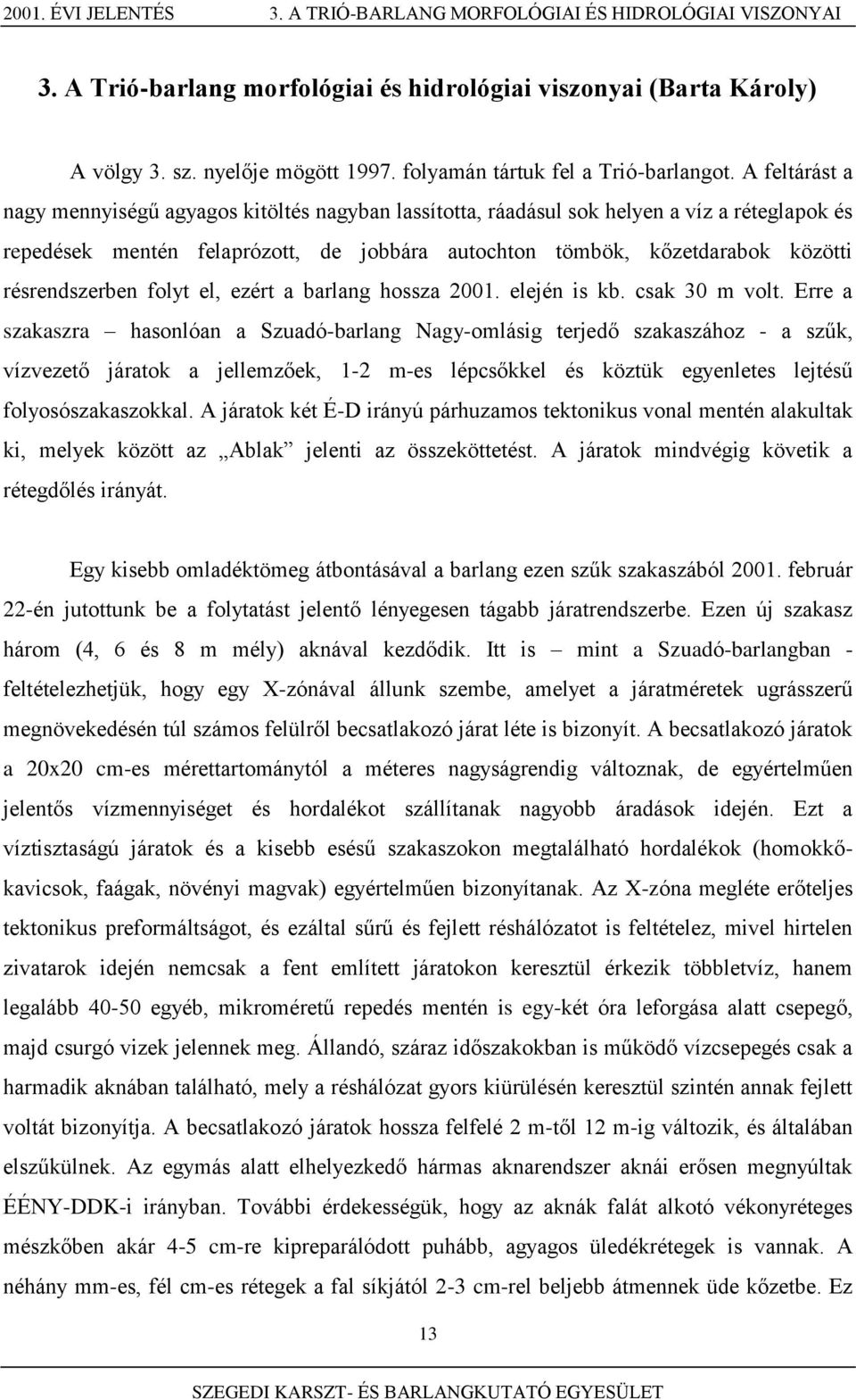 A feltárást a nagy mennyiségű agyagos kitöltés nagyban lassította, ráadásul sok helyen a víz a réteglapok és repedések mentén felaprózott, de jobbára autochton tömbök, kőzetdarabok közötti