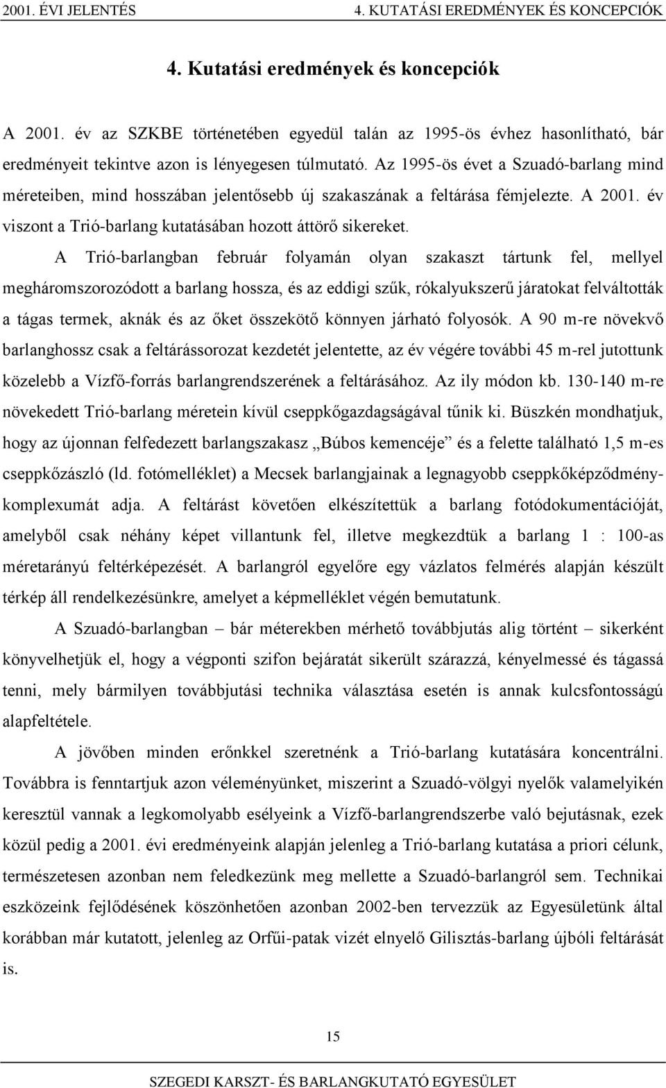 Az 1995-ös évet a Szuadó-barlang mind méreteiben, mind hosszában jelentősebb új szakaszának a feltárása fémjelezte. A 2001. év viszont a Trió-barlang kutatásában hozott áttörő sikereket.