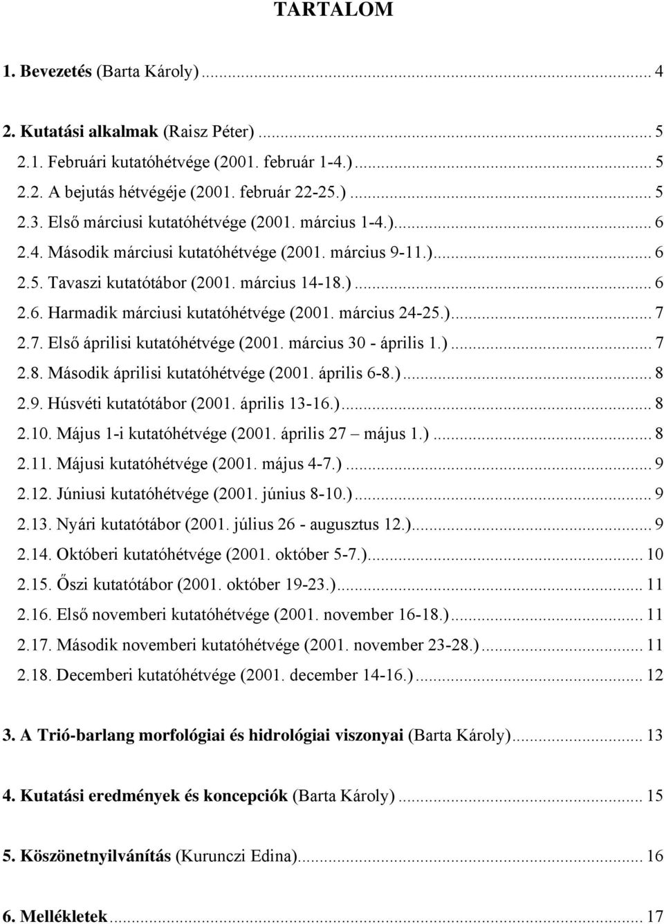 március 24-25.)... 7 2.7. Első áprilisi kutatóhétvége (2001. március 30 - április 1.)... 7 2.8. Második áprilisi kutatóhétvége (2001. április 6-8.)... 8 2.9. Húsvéti kutatótábor (2001. április 13-16.