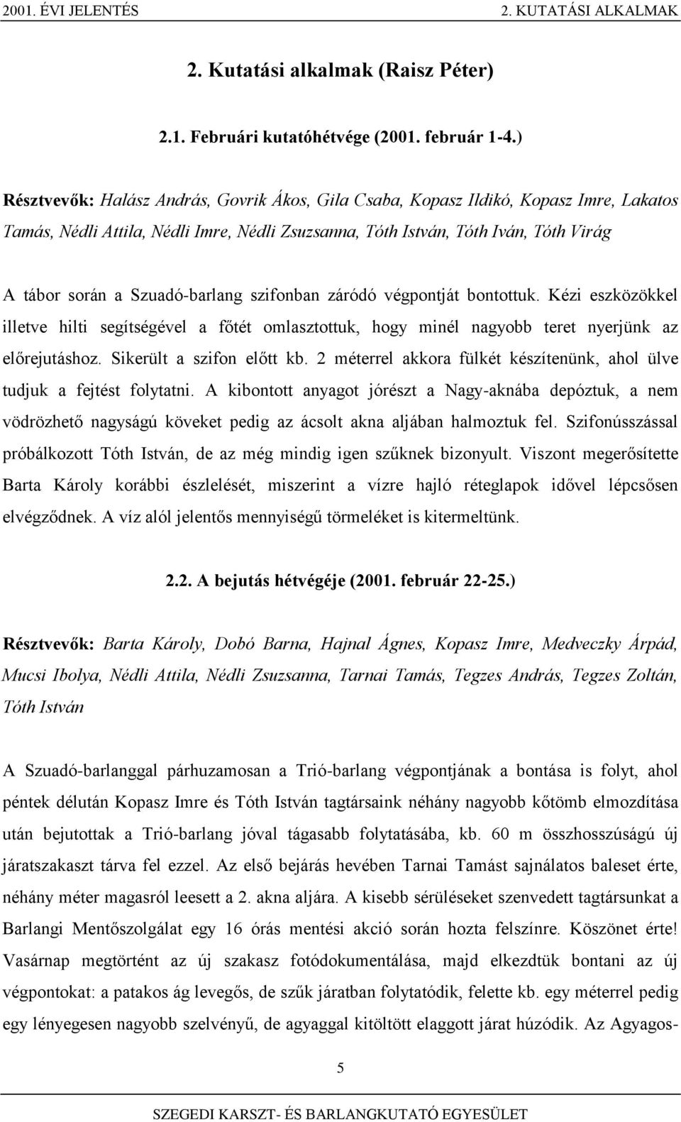 Szuadó-barlang szifonban záródó végpontját bontottuk. Kézi eszközökkel illetve hilti segítségével a főtét omlasztottuk, hogy minél nagyobb teret nyerjünk az előrejutáshoz. Sikerült a szifon előtt kb.