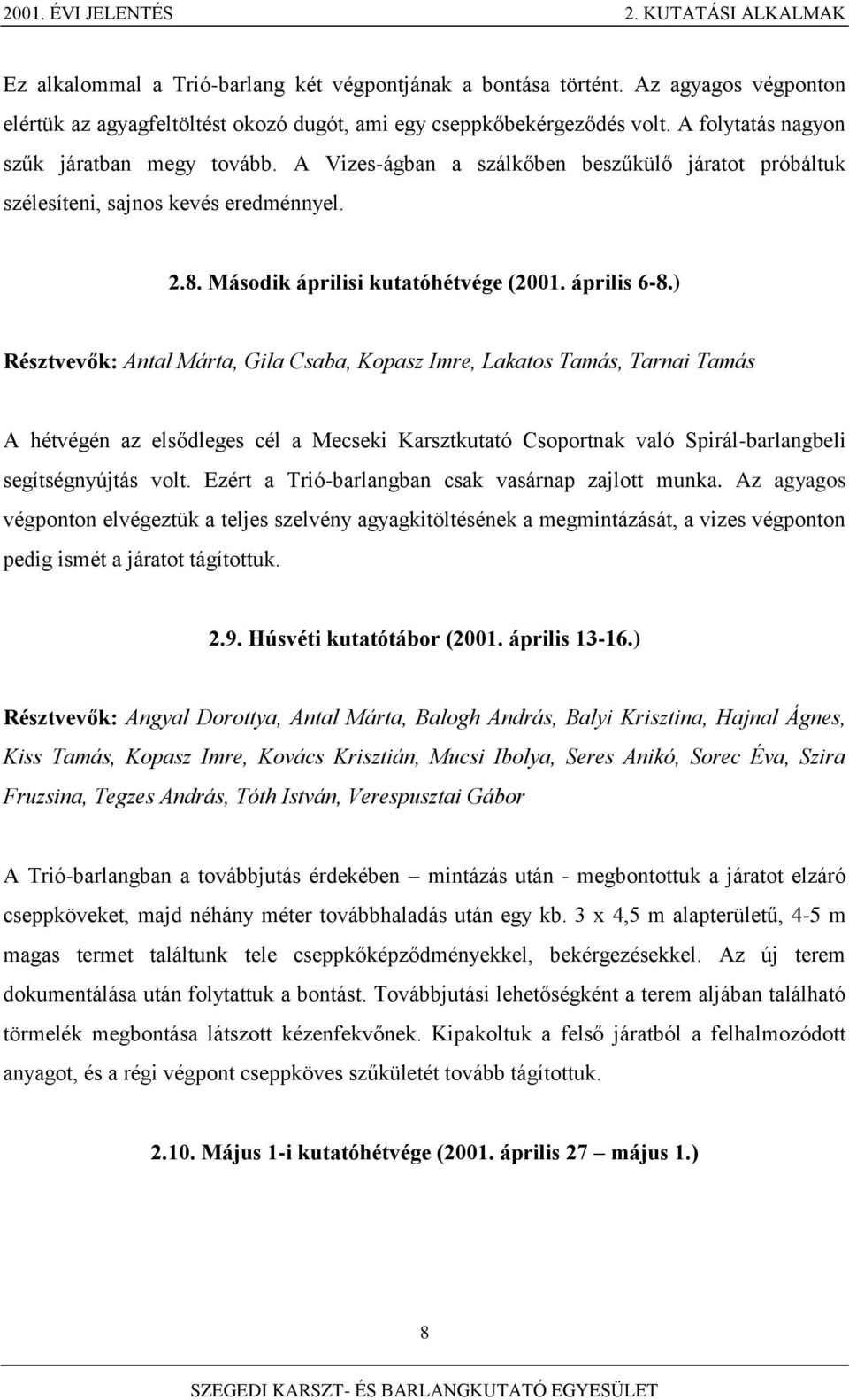 ) Résztvevők: Antal Márta, Gila Csaba, Kopasz Imre, Lakatos Tamás, Tarnai Tamás A hétvégén az elsődleges cél a Mecseki Karsztkutató Csoportnak való Spirál-barlangbeli segítségnyújtás volt.