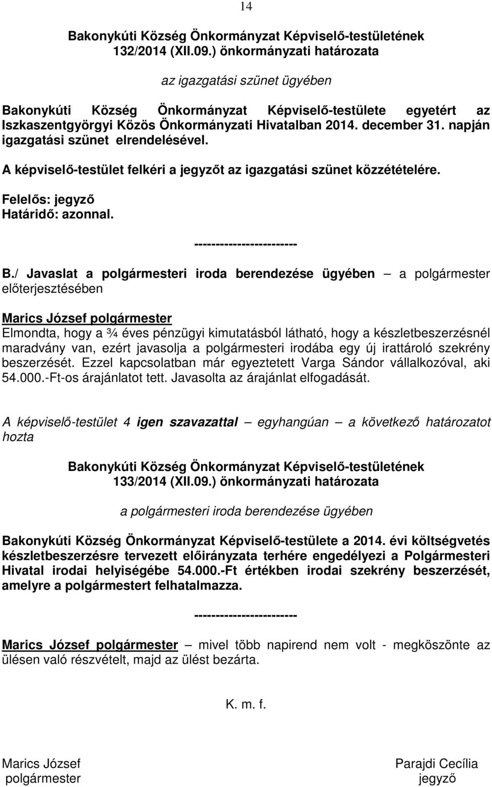 napján igazgatási szünet elrendelésével. A képviselő-testület felkéri a jegyzőt az igazgatási szünet közzétételére. Felelős: jegyző Határidő: azonnal. ------------------------ B.