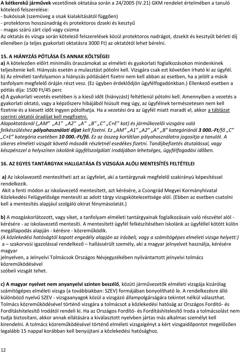 vagy csizma Az oktatás és vizsga során kötelező felszerelések közül protektoros nadrágot, dzsekit és kesztyűt bérleti díj ellenében (a teljes gyakorlati oktatásra 3000 Ft) az oktatótól lehet bérelni.