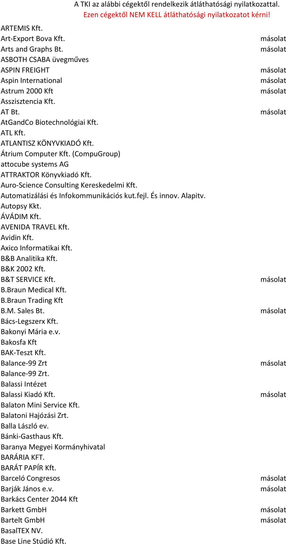 És innov. Alapitv. Autopsy Kkt. ÁVÁDIM Kft. AVENIDA TRAVEL Kft. Avidin Kft. Axico Informatikai Kft. B&B Analitika Kft. B&K 2002 Kft. B&T SERVICE Kft. B.Braun Medical Kft. B.Braun Trading Kft B.M. Sales Bt.
