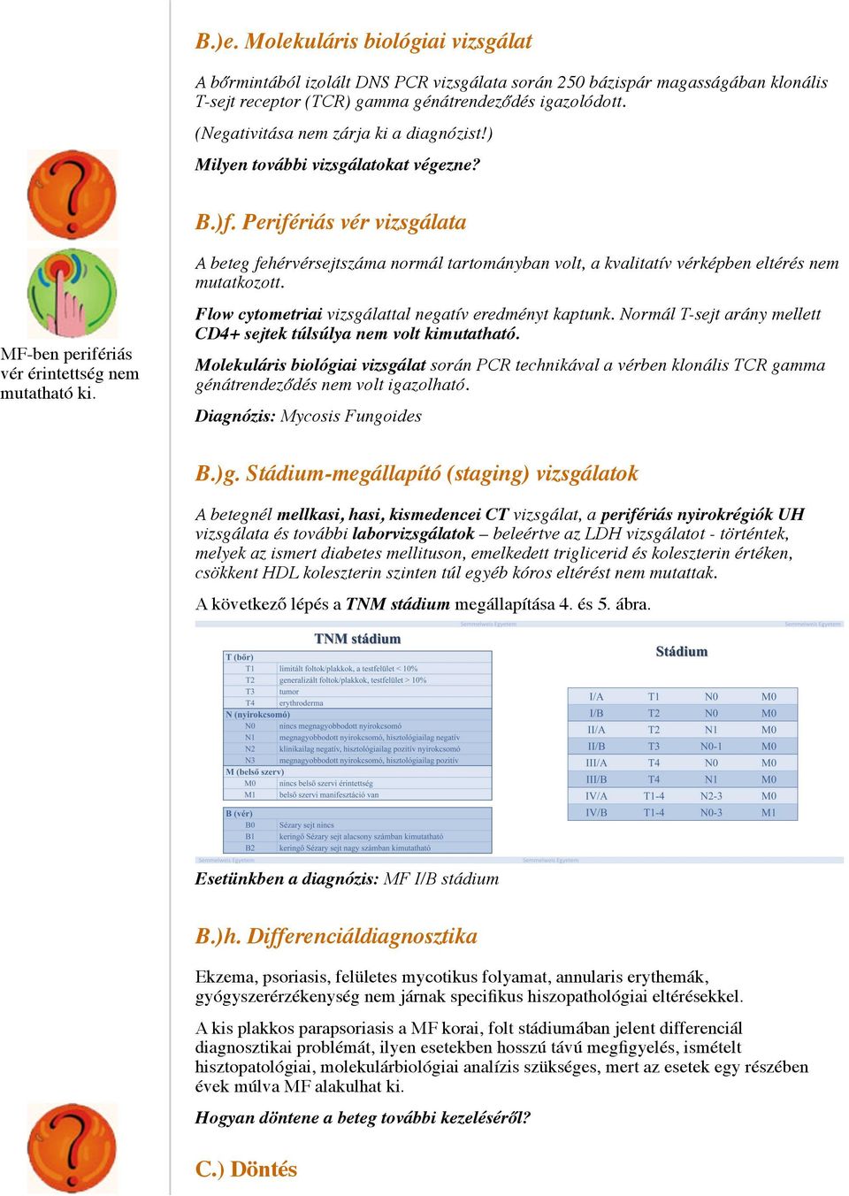 A beteg fehérvérsejtszáma normál tartományban volt, a kvalitatív vérképben eltérés nem mutatkozott. Flow cytometriai vizsgálattal negatív eredményt kaptunk.