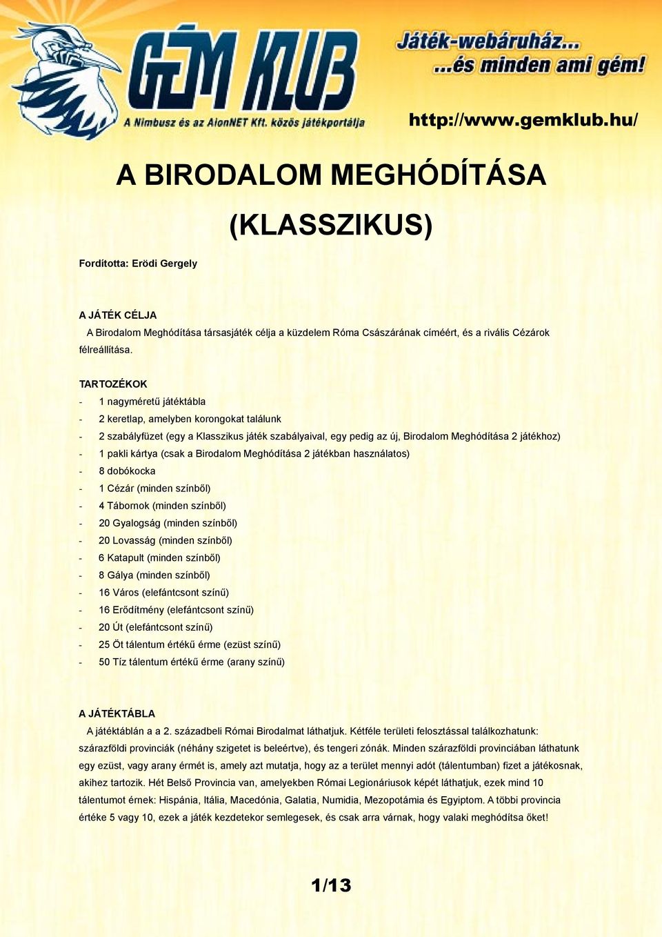 TARTOZÉKOK - 1 nagyméretű játéktábla - 2 keretlap, amelyben korongokat találunk - 2 szabályfüzet (egy a Klasszikus játék szabályaival, egy pedig az új, Birodalom Meghódítása 2 játékhoz) - 1 pakli