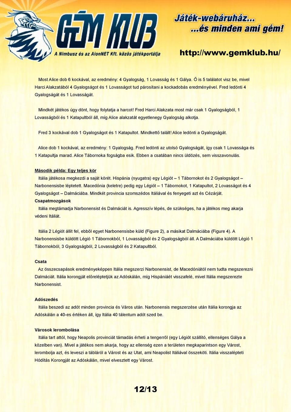 Fred Harci Alakzata most már csak 1 Gyalogságból, 1 Lovasságból és 1 Katapultból áll, míg Alice alakzatát egyetlenegy Gyalogság alkotja. Fred 3 kockával dob 1 Gyalogságot és 1 Katapultot.