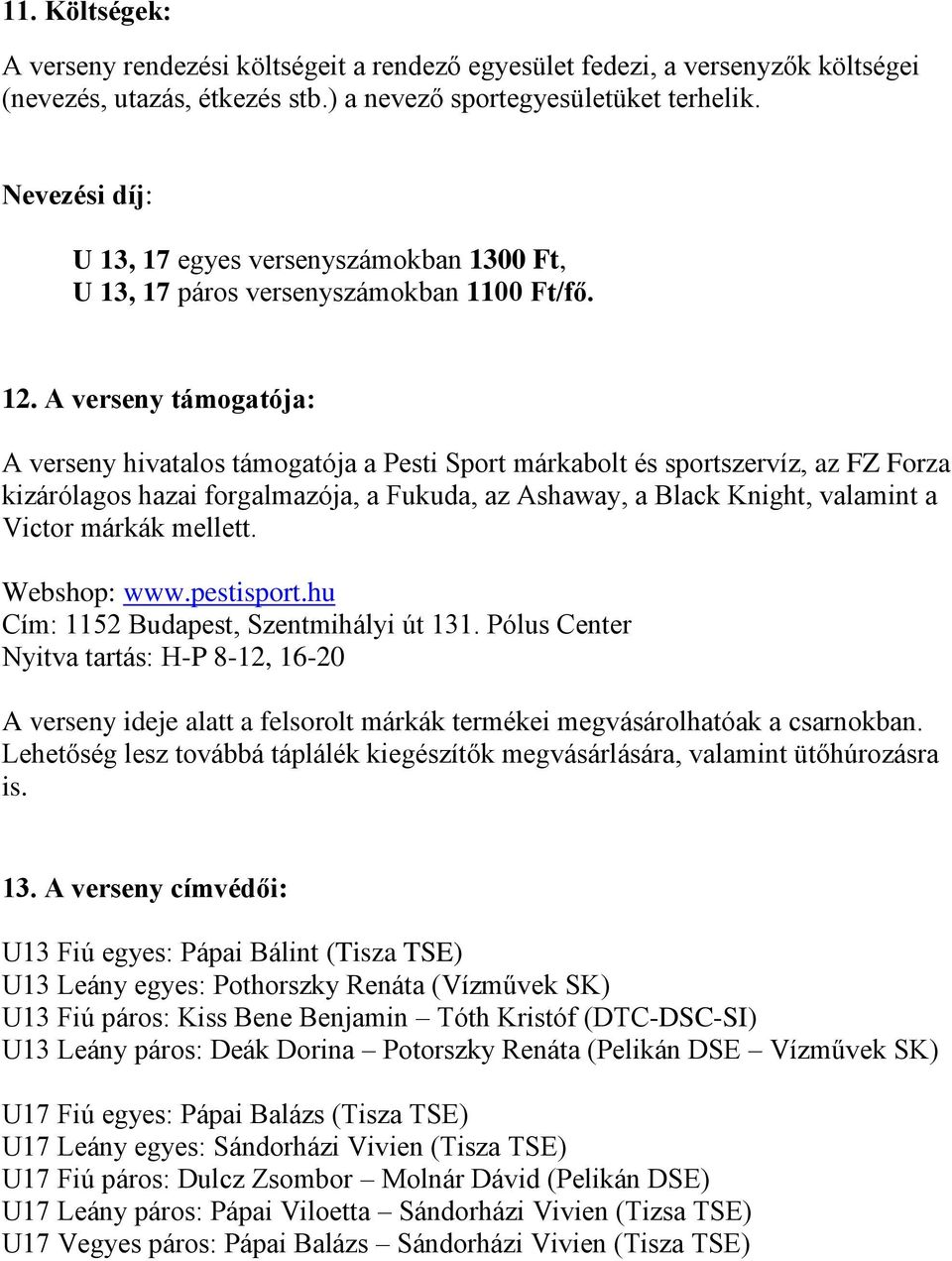 A verseny támogatója: A verseny hivatalos támogatója a Pesti Sport márkabolt és sportszervíz, az FZ Forza kizárólagos hazai forgalmazója, a Fukuda, az Ashaway, a Black Knight, valamint a Victor