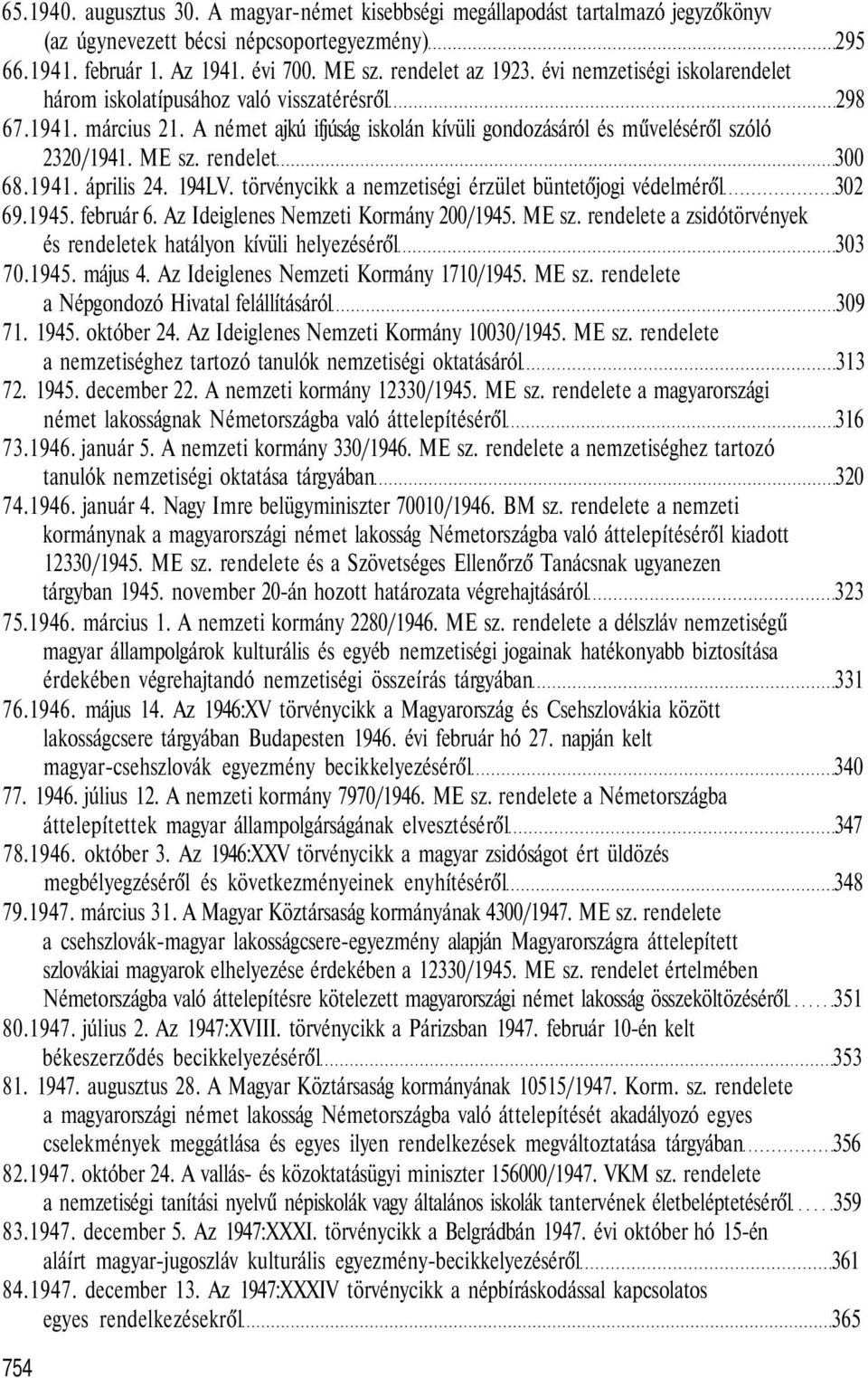 rendelet 300 68.1941. április 24. 194LV. törvénycikk a nemzetiségi érzület büntetőjogi védelméről 302 69.1945. február 6. Az Ideiglenes Nemzeti Kormány 200/1945. ME sz.