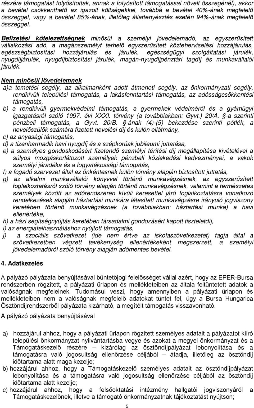 Befizetési kötelezettségnek minősül a személyi jövedelemadó, az egyszerűsített vállalkozási adó, a magánszemélyt terhelő egyszerűsített közteherviselési hozzájárulás, egészségbiztosítási hozzájárulás