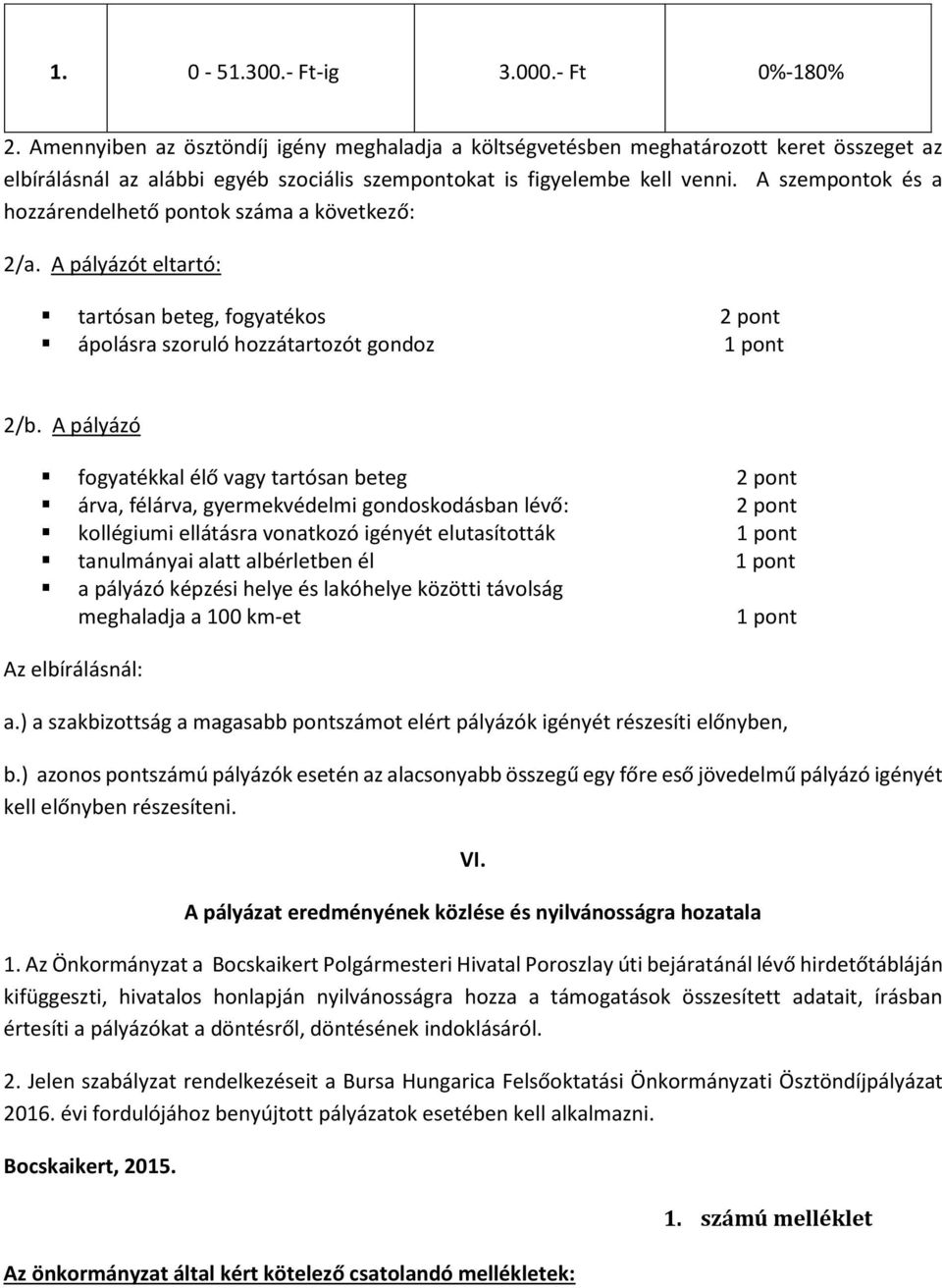 A szempontok és a hozzárendelhető pontok száma a következő: 2/a. A pályázót eltartó: tartósan beteg, fogyatékos 2 pont ápolásra szoruló hozzátartozót gondoz 1 pont 2/b.