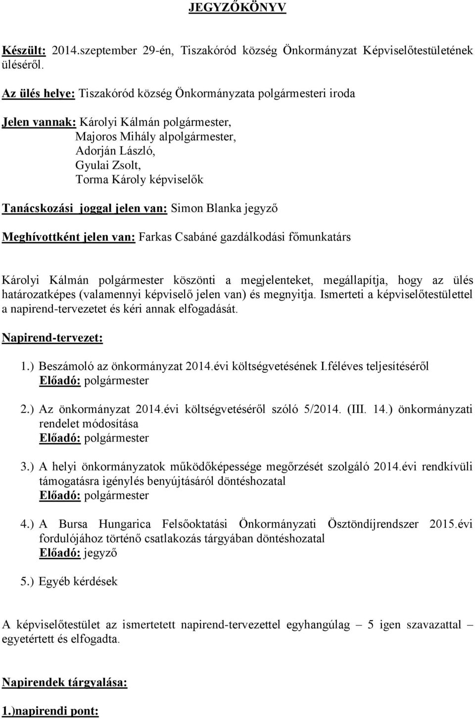 Tanácskozási joggal jelen van: Simon Blanka jegyző Meghívottként jelen van: Farkas Csabáné gazdálkodási főmunkatárs Károlyi Kálmán polgármester köszönti a megjelenteket, megállapítja, hogy az ülés