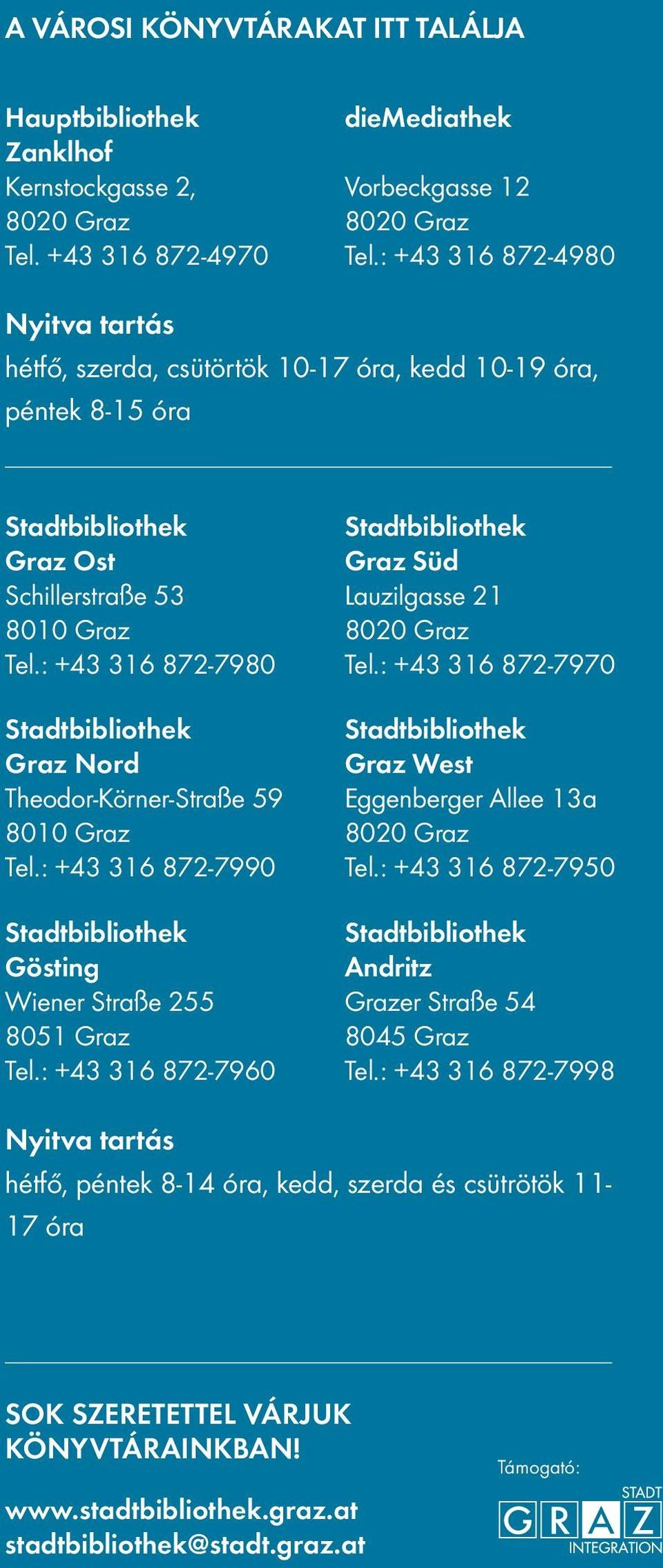 : +43 316 872-7980 Graz Nord Theodor-Körner-Straße 59 8010 Graz Tel.: +43 316 872-7990 Gösting Wiener Straße 255 8051 Graz Tel.: +43 316 872-7960 Graz Süd Lauzilgasse 21 Tel.