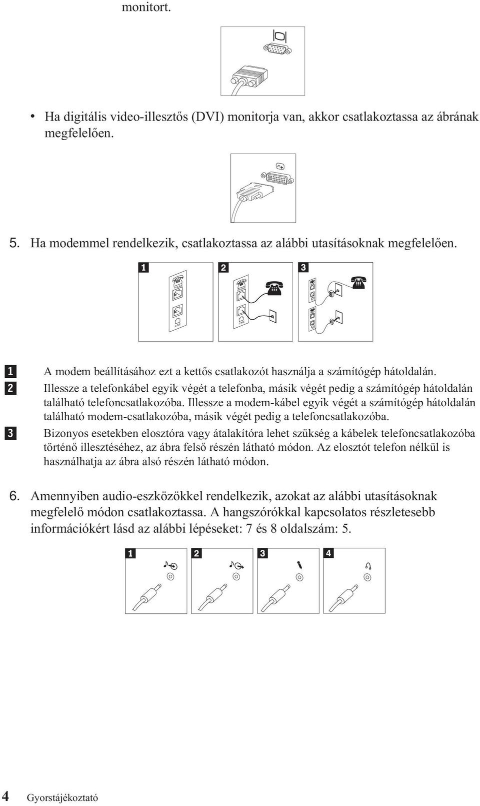 Illessze a telefonkábel egyik végét a telefonba, másik végét pedig a számítógép hátoldalán található telefoncsatlakozóba.