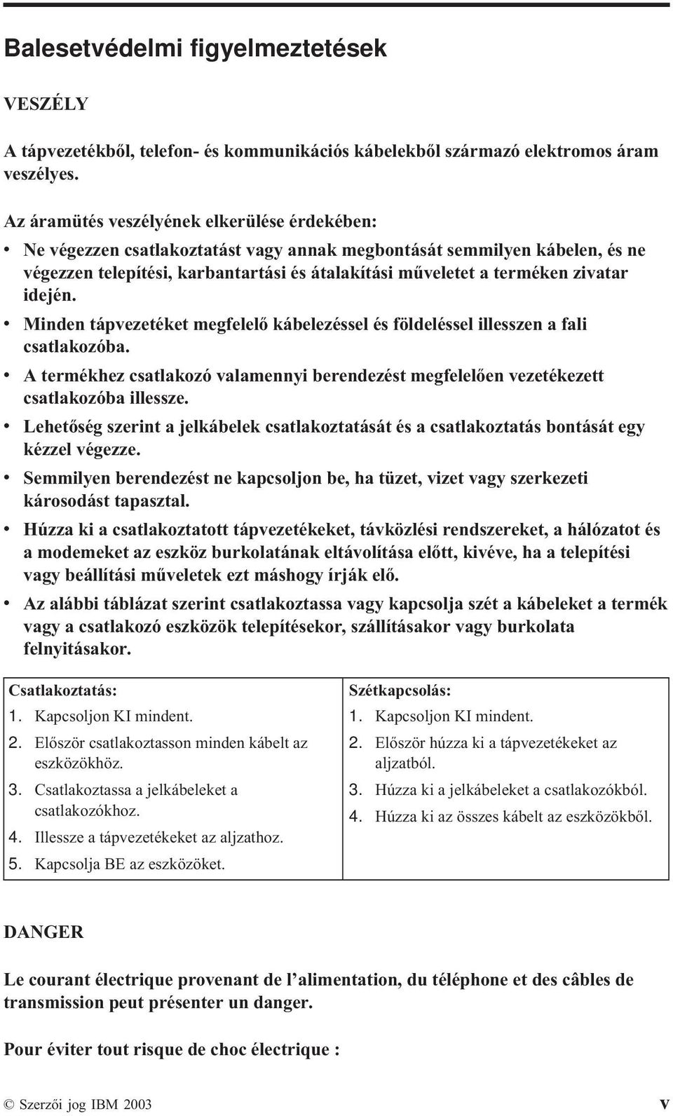 zivatar idején. v Minden tápvezetéket megfelelő kábelezéssel és földeléssel illesszen a fali csatlakozóba.