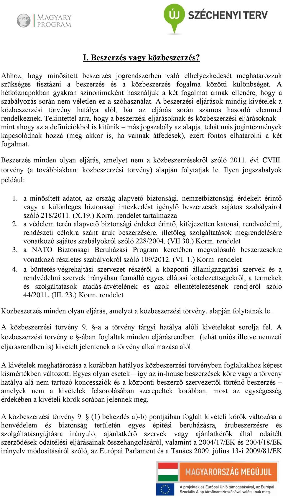 A beszerzési eljárások mindig kivételek a közbeszerzési törvény hatálya alól, bár az eljárás során számos hasonló elemmel rendelkeznek.